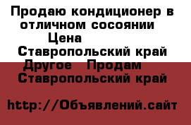 Продаю кондиционер в отличном сосоянии › Цена ­ 35 000 - Ставропольский край Другое » Продам   . Ставропольский край